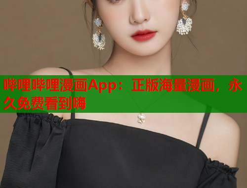 哔哩哔哩漫画App：正版海量漫画，永久免费看到嗨