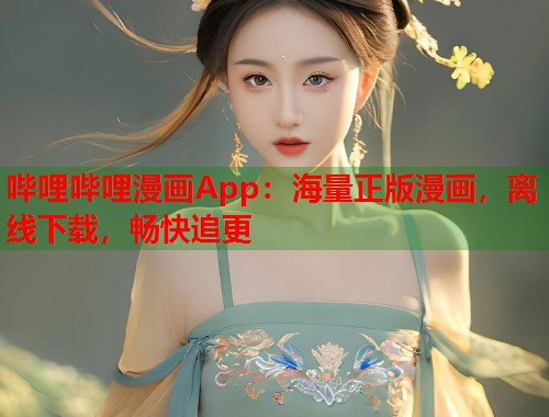 哔哩哔哩漫画App：海量正版漫画，离线下载，畅快追更