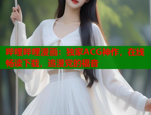 哔哩哔哩漫画：独家ACG神作，在线畅读下载，追漫党的福音