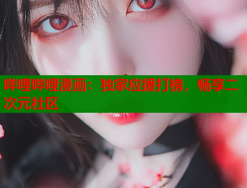 哔哩哔哩漫画：独家应援打榜，畅享二次元社区