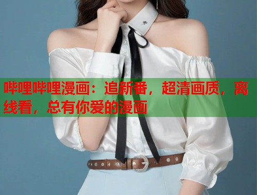 哔哩哔哩漫画：追新番，超清画质，离线看，总有你爱的漫画