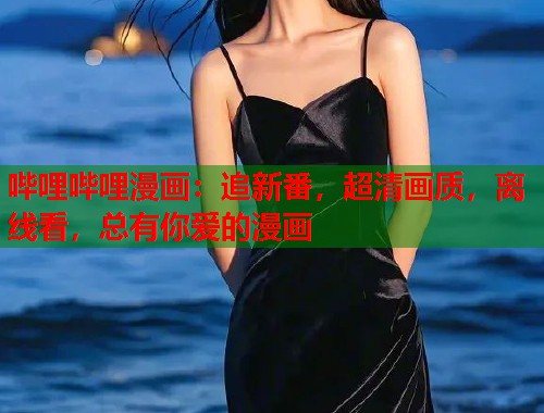 哔哩哔哩漫画：追新番，超清画质，离线看，总有你爱的漫画