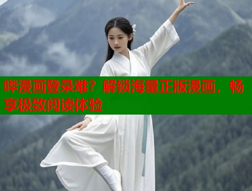 哔漫画登录难？解锁海量正版漫画，畅享极致阅读体验