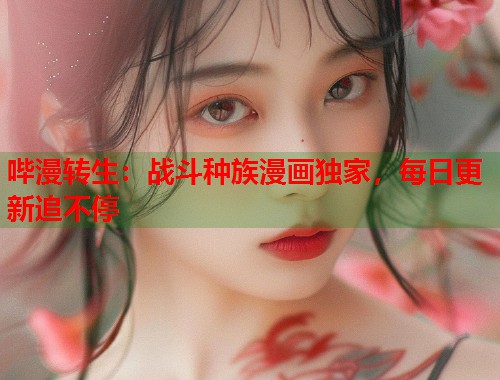哔漫转生：战斗种族漫画独家，每日更新追不停