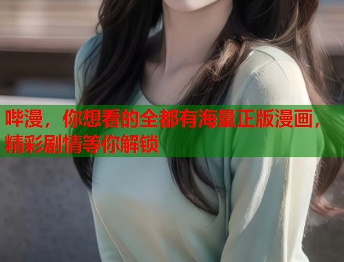 哔漫，你想看的全都有海量正版漫画，精彩剧情等你解锁