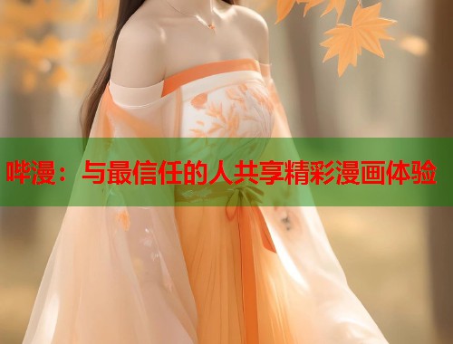 哔漫：与最信任的人共享精彩漫画体验