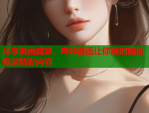 尽享漫画盛宴，哔咔漫画让你随时随地畅游精彩内容
