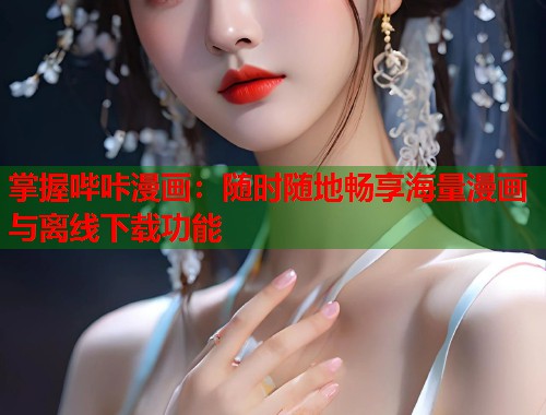 掌握哔咔漫画:随时随地畅享海量漫画与离线下载功能 掌握哔咔漫画:随时随地畅享海量漫画与离线下载功能