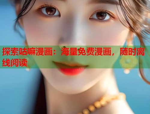 探索咕嘛漫画：海量免费漫画，随时离线阅读