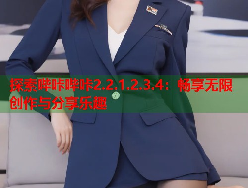 探索哔咔哔咔2.2.1.2.3.4：畅享无限创作与分享乐趣