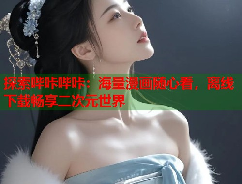 探索哔咔哔咔：海量漫画随心看，离线下载畅享二次元世界