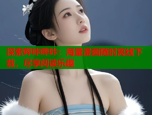 探索哔咔哔咔：海量漫画随时离线下载，尽享阅读乐趣