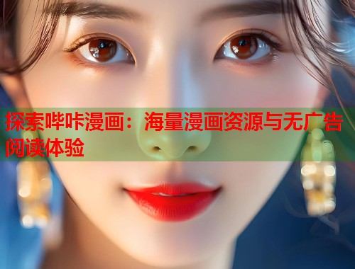 探索哔咔漫画:海量漫画资源与无广告阅读体验 探索哔咔漫画:海量漫画资源与无广告阅读体验