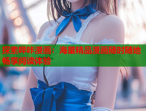 探索哔咔漫画:海量精品漫画随时随地畅享阅读体验 探索哔咔漫画:海量精品漫画随时随地畅享阅读体验