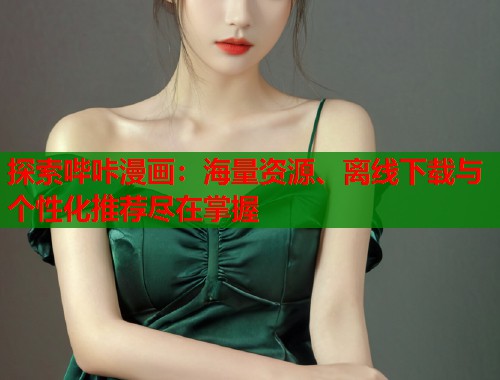 探索哔咔漫画：海量资源、离线下载与个性化推荐尽在掌握