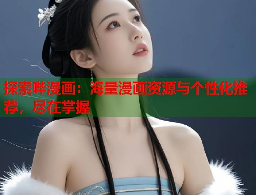 探索哔漫画：海量漫画资源与个性化推荐，尽在掌握