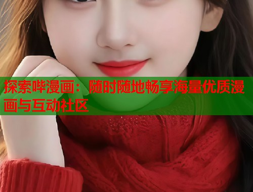 探索哔漫画：随时随地畅享海量优质漫画与互动社区