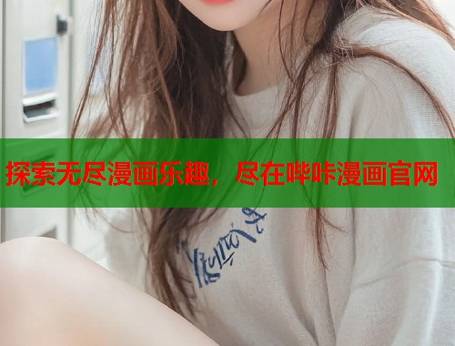 探索无尽漫画乐趣，尽在哔咔漫画官网