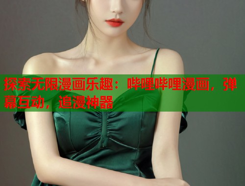探索无限漫画乐趣：哔哩哔哩漫画，弹幕互动，追漫神器
