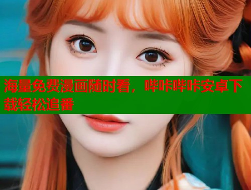 海量免费漫画随时看，哔咔哔咔安卓下载轻松追番
