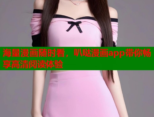 海量漫画随时看，叭哒漫画app带你畅享高清阅读体验