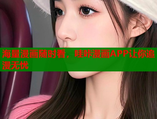 海量漫画随时看，哇咔漫画APP让你追漫无忧