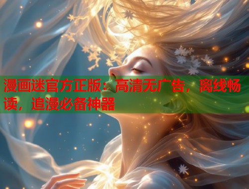漫画迷官方正版：高清无广告，离线畅读，追漫必备神器