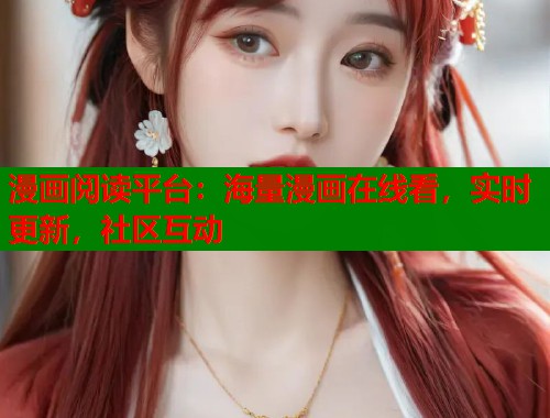 漫画阅读平台：海量漫画在线看，实时更新，社区互动