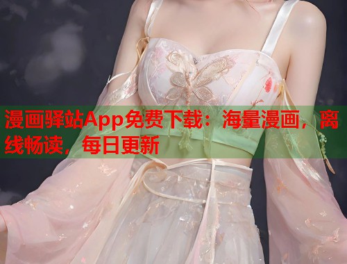 漫画驿站App免费下载：海量漫画，离线畅读，每日更新