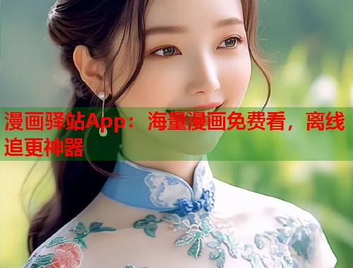 漫画驿站App：海量漫画免费看，离线追更神器