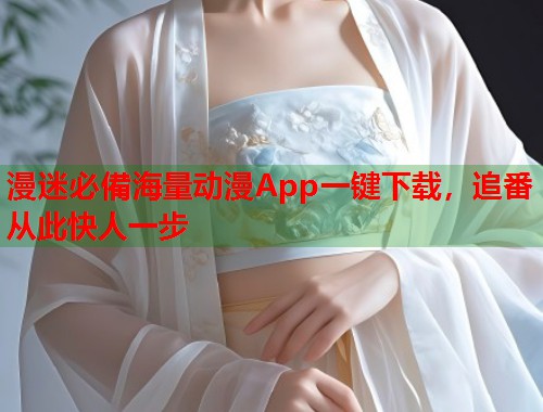 漫迷必備海量动漫App一键下载，追番从此快人一步