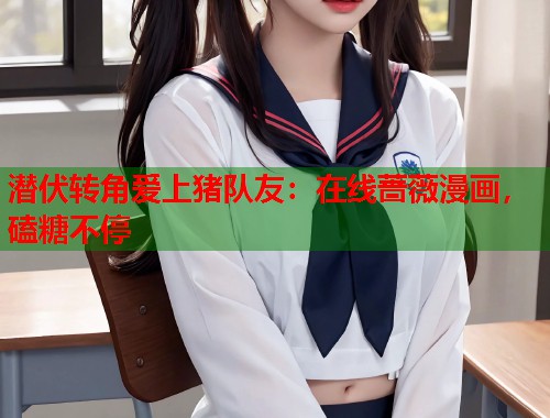 潜伏转角爱上猪队友：在线蔷薇漫画，磕糖不停