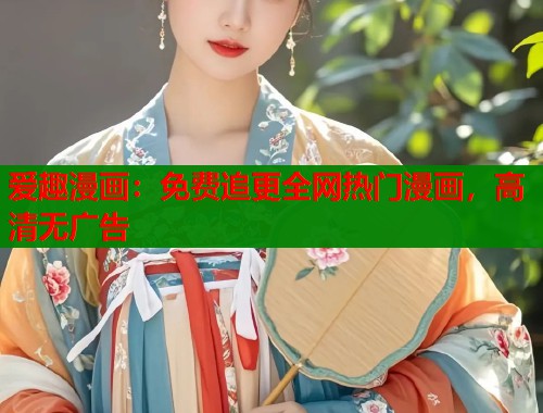爱趣漫画：免费追更全网热门漫画，高清无广告