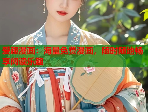 爱趣漫画：海量免费漫画，随时随地畅享阅读乐趣