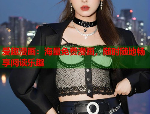 爱趣漫画：海量免费漫画，随时随地畅享阅读乐趣