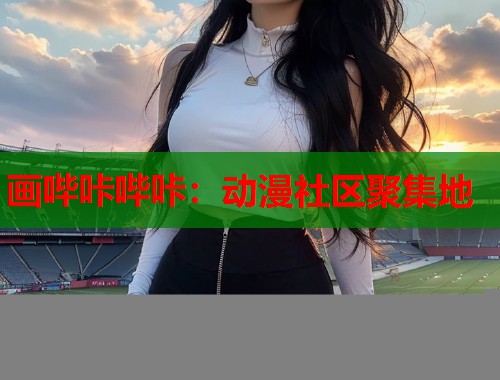 画哔咔哔咔：动漫社区聚集地
