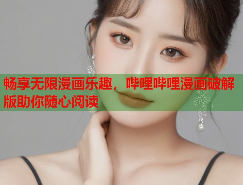 畅享无限漫画乐趣，哔哩哔哩漫画破解版助你随心阅读