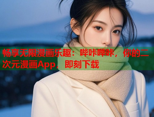 畅享无限漫画乐趣：哔咔哔咔，你的二次元漫画App，即刻下载