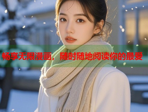 畅享无限漫画，随时随地阅读你的最爱