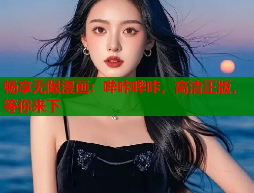 畅享无限漫画：哔咔哔咔，高清正版，等你来下