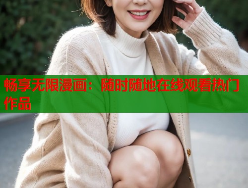 畅享无限漫画：随时随地在线观看热门作品
