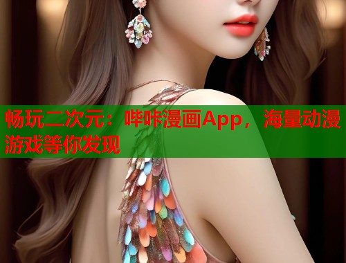 畅玩二次元：哔咔漫画App，海量动漫游戏等你发现