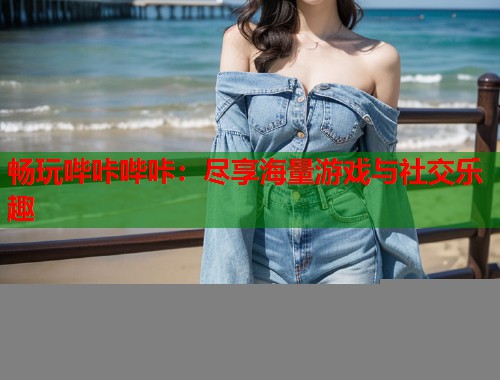 畅玩哔咔哔咔：尽享海量游戏与社交乐趣