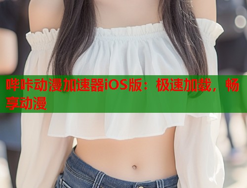 哔咔动漫加速器iOS版：极速加载，畅享动漫