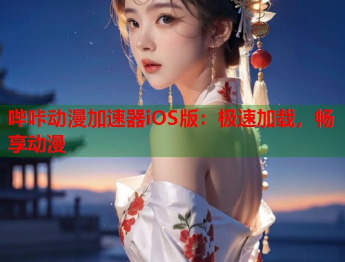 哔咔动漫加速器iOS版：极速加载，畅享动漫