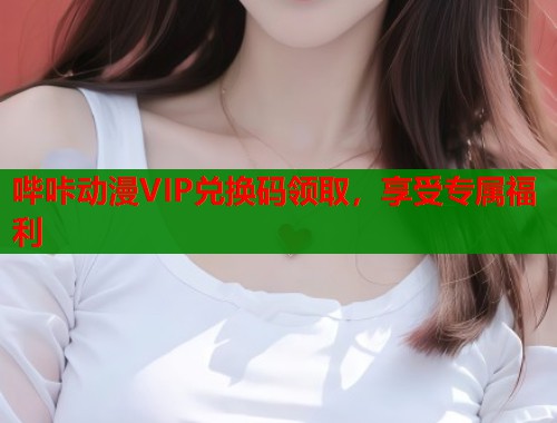 哔咔动漫VIP兑换码领取，享受专属福利