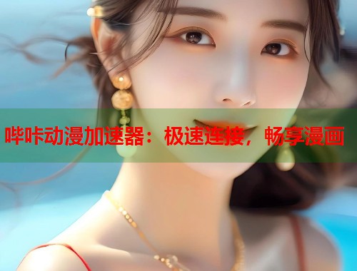 哔咔动漫加速器：极速连接，畅享漫画