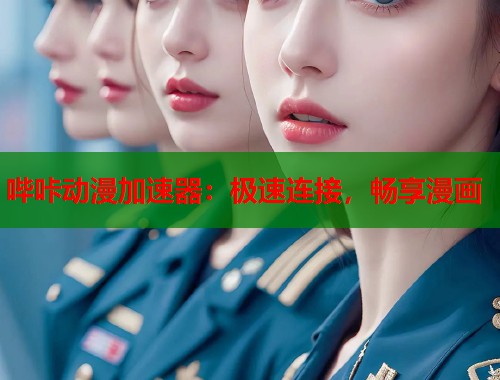哔咔动漫加速器：极速连接，畅享漫画