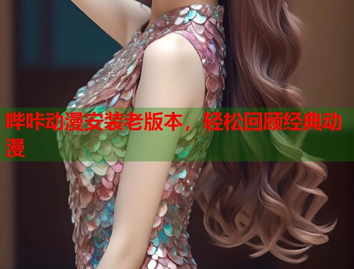 哔咔动漫安装老版本，轻松回顾经典动漫