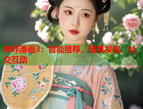 哔咔漫画3：智能推荐、随机发现、社交互动